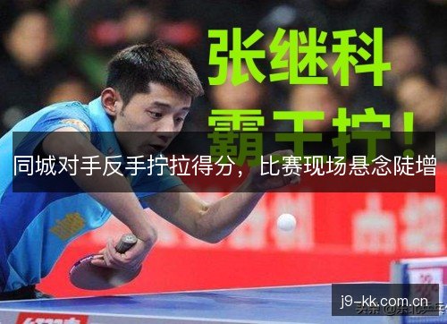 同城对手反手拧拉得分，比赛现场悬念陡增
