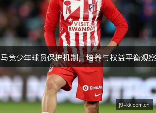 马竞少年球员保护机制，培养与权益平衡观察